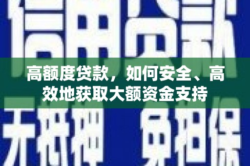 马村高额度贷款，如何安全、高效地获取大额资金支持