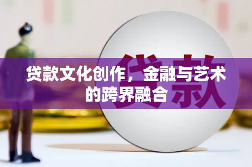 马村贷款文化创作，金融与艺术的跨界融合