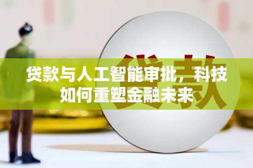 马村贷款与人工智能审批，科技如何重塑金融未来