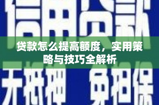 马村贷款怎么提高额度，实用策略与技巧全解析