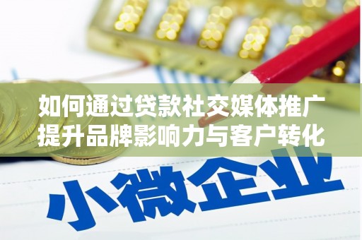 马村如何通过贷款社交媒体推广提升品牌影响力与客户转化率