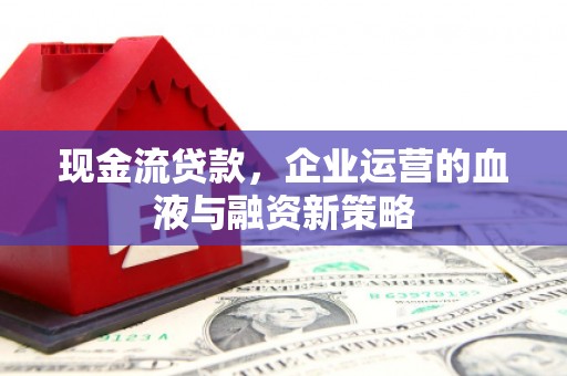 马村现金流贷款，企业运营的血液与融资新策略
