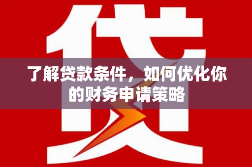 马村了解贷款条件，如何优化你的财务申请策略