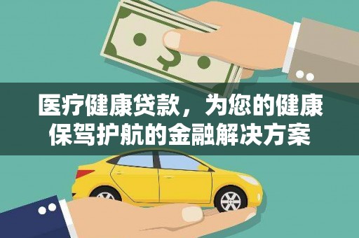 马村医疗健康贷款，为您的健康保驾护航的金融解决方案