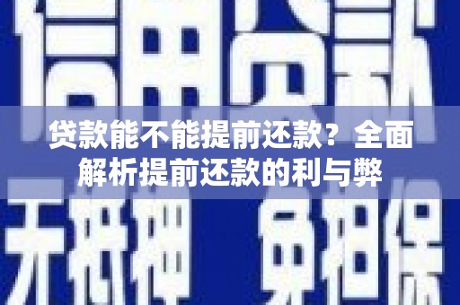 马村贷款能不能提前还款？全面解析提前还款的利与弊