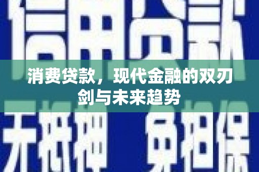 马村消费贷款，现代金融的双刃剑与未来趋势