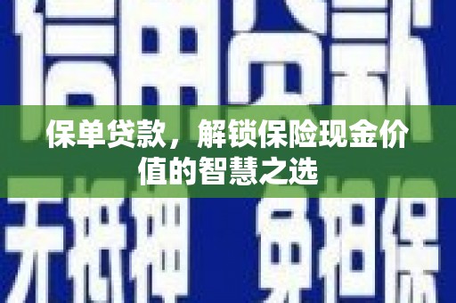 马村保单贷款，解锁保险现金价值的智慧之选
