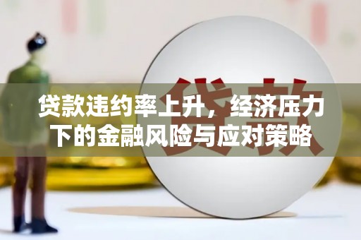 马村贷款违约率上升，经济压力下的金融风险与应对策略