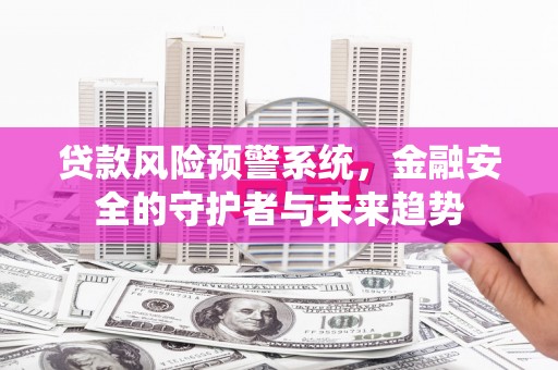 马村贷款风险预警系统，金融安全的守护者与未来趋势