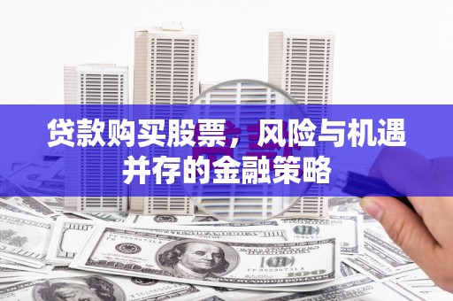 马村贷款购买股票，风险与机遇并存的金融策略