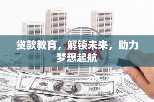 马村贷款教育，解锁未来，助力梦想起航