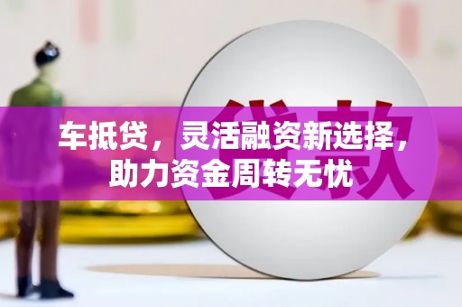 马村车抵贷，灵活融资新选择，助力资金周转无忧