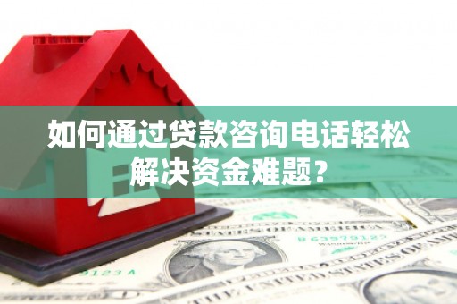马村如何通过贷款咨询电话轻松解决资金难题？