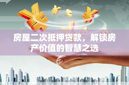 马村房屋二次抵押贷款，解锁房产价值的智慧之选
