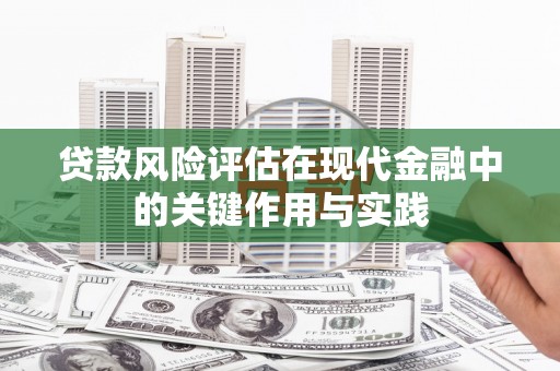马村贷款风险评估在现代金融中的关键作用与实践
