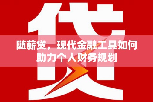 马村随薪贷，现代金融工具如何助力个人财务规划