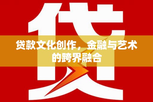 马村贷款文化创作，金融与艺术的跨界融合