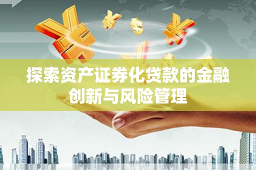马村探索资产证券化贷款的金融创新与风险管理