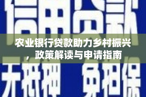 马村农业银行贷款助力乡村振兴，政策解读与申请指南