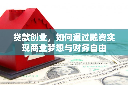 马村贷款创业，如何通过融资实现商业梦想与财务自由