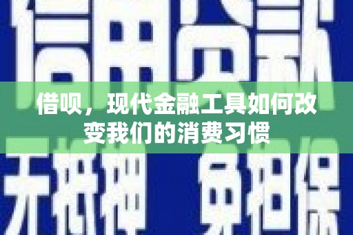 马村借呗，现代金融工具如何改变我们的消费习惯