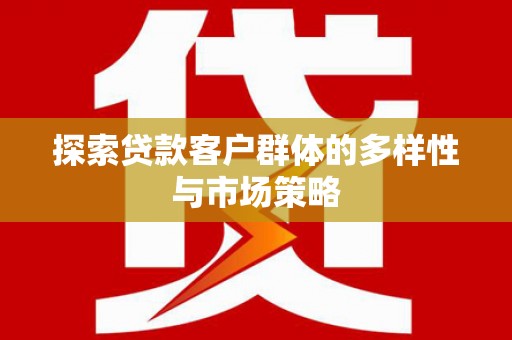 马村探索贷款客户群体的多样性与市场策略