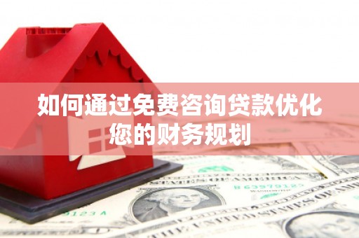 马村如何通过免费咨询贷款优化您的财务规划