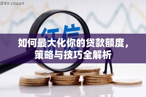 马村如何最大化你的贷款额度，策略与技巧全解析