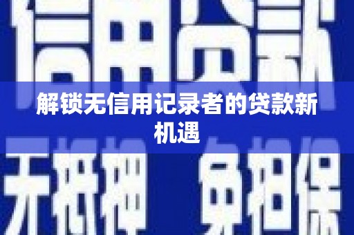 马村解锁无信用记录者的贷款新机遇