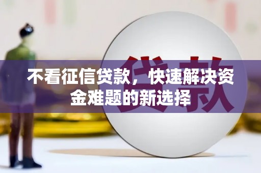 马村不看征信贷款，快速解决资金难题的新选择
