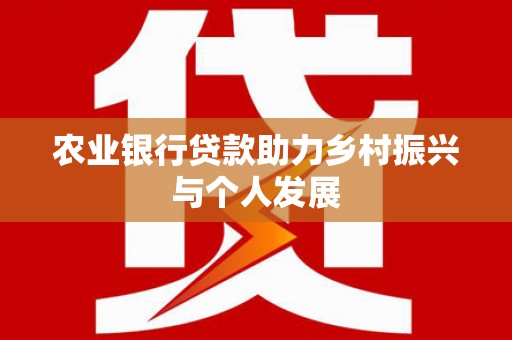 马村农业银行贷款助力乡村振兴与个人发展