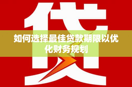 马村如何选择最佳贷款期限以优化财务规划
