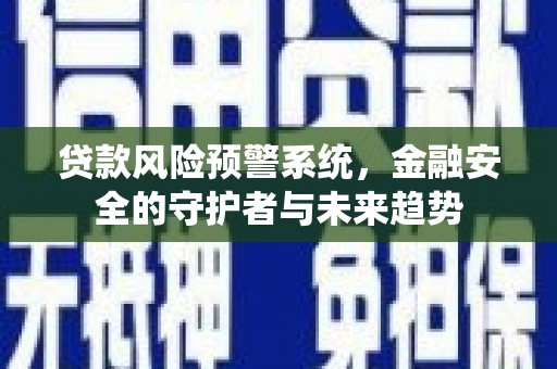马村贷款风险预警系统，金融安全的守护者与未来趋势