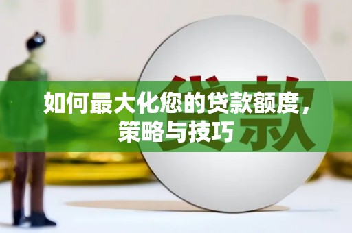 马村如何最大化您的贷款额度，策略与技巧