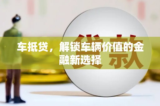 马村车抵贷，解锁车辆价值的金融新选择