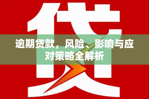 马村逾期贷款，风险、影响与应对策略全解析