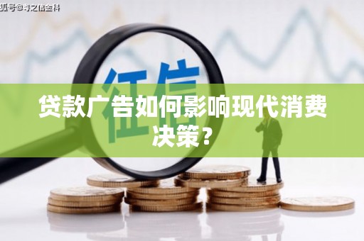 马村贷款广告如何影响现代消费决策？