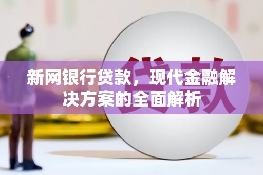 马村新网银行贷款，现代金融解决方案的全面解析