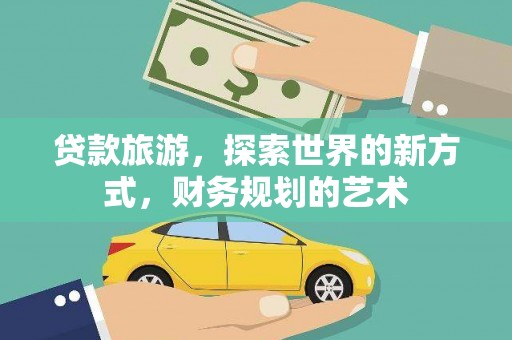 马村贷款旅游，探索世界的新方式，财务规划的艺术