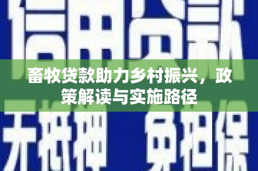 马村畜牧贷款助力乡村振兴，政策解读与实施路径