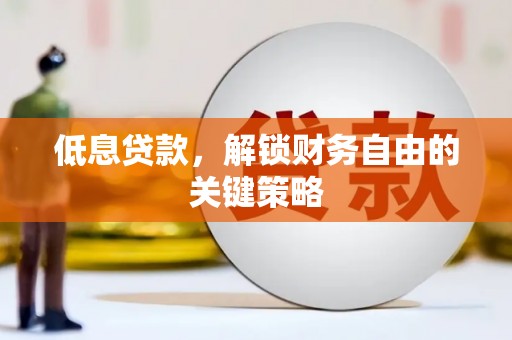 马村低息贷款，解锁财务自由的关键策略