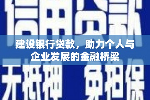马村建设银行贷款，助力个人与企业发展的金融桥梁