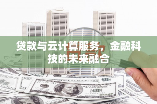 马村贷款与云计算服务，金融科技的未来融合