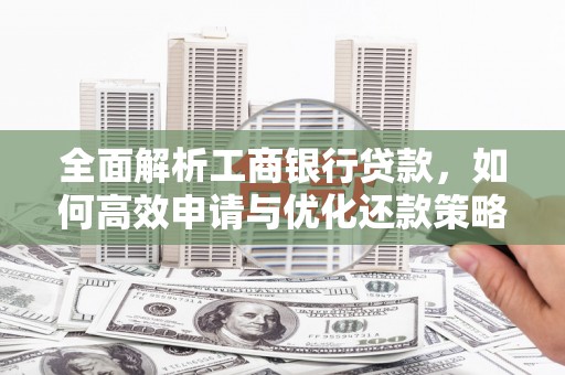 马村全面解析工商银行贷款，如何高效申请与优化还款策略