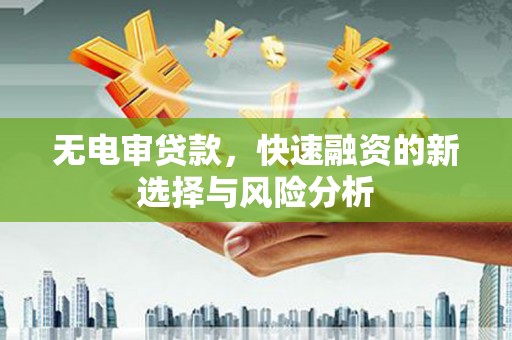 马村无电审贷款，快速融资的新选择与风险分析