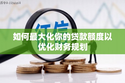 马村如何最大化你的贷款额度以优化财务规划