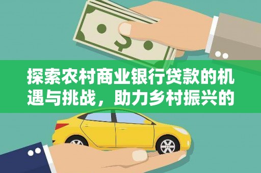 马村探索农村商业银行贷款的机遇与挑战，助力乡村振兴的金融引擎