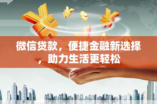 马村微信贷款，便捷金融新选择，助力生活更轻松