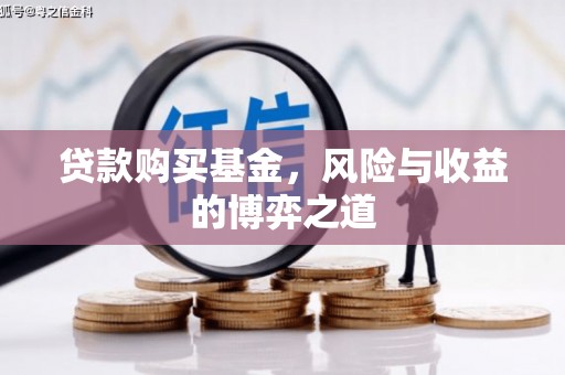 马村贷款购买基金，风险与收益的博弈之道
