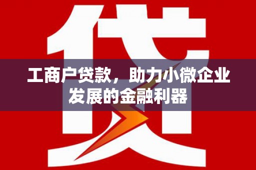 马村工商户贷款，助力小微企业发展的金融利器